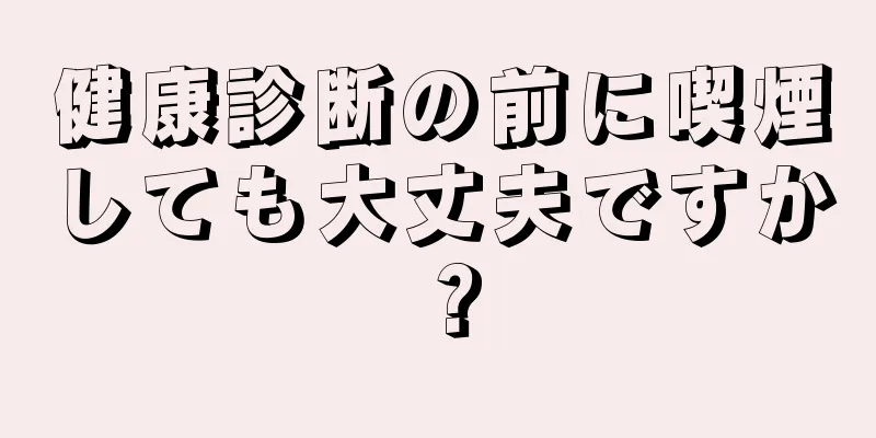 健康診断の前に喫煙しても大丈夫ですか？