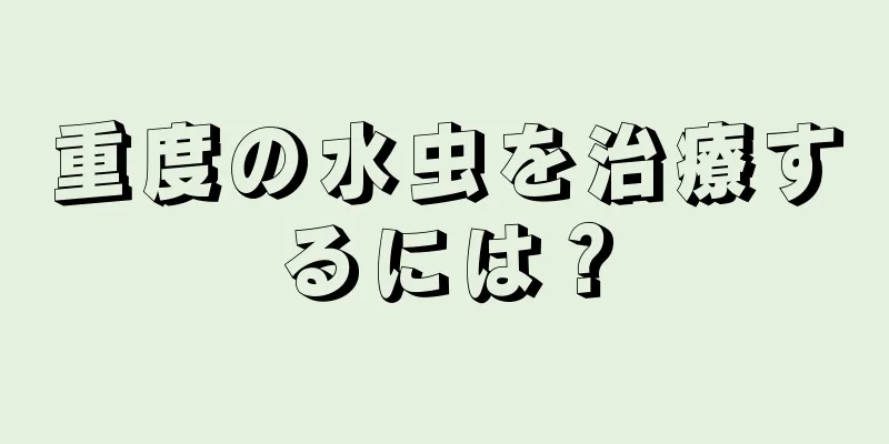 重度の水虫を治療するには？