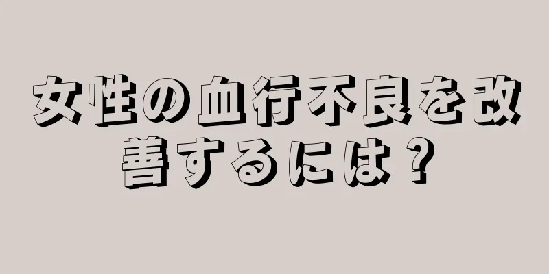 女性の血行不良を改善するには？