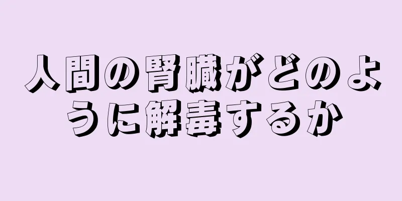 人間の腎臓がどのように解毒するか