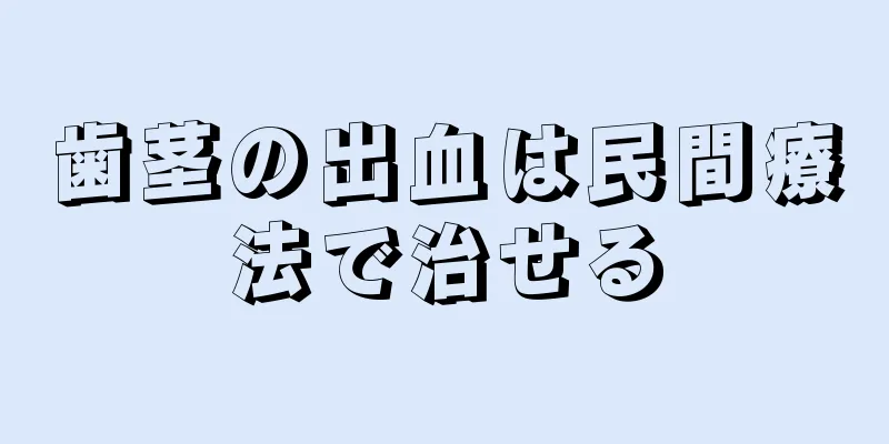 歯茎の出血は民間療法で治せる