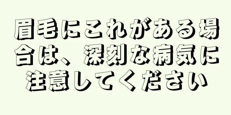 眉毛にこれがある場合は、深刻な病気に注意してください