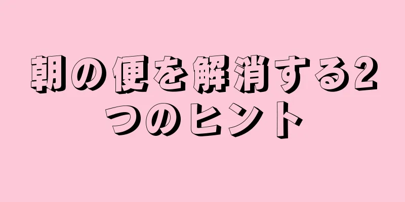 朝の便を解消する2つのヒント