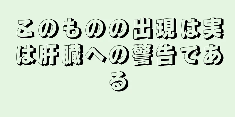 このものの出現は実は肝臓への警告である