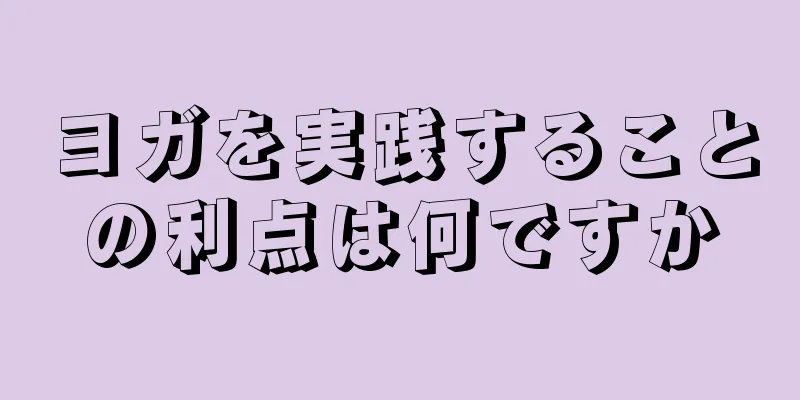 ヨガを実践することの利点は何ですか