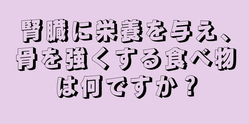 腎臓に栄養を与え、骨を強くする食べ物は何ですか？