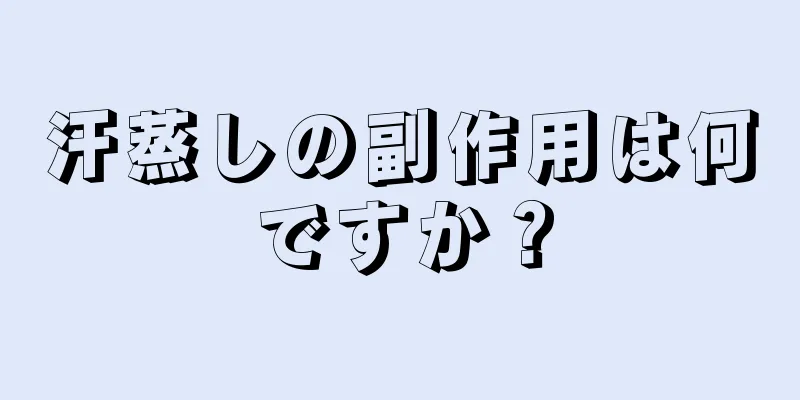 汗蒸しの副作用は何ですか？