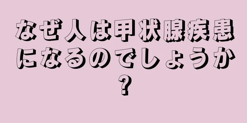 なぜ人は甲状腺疾患になるのでしょうか?