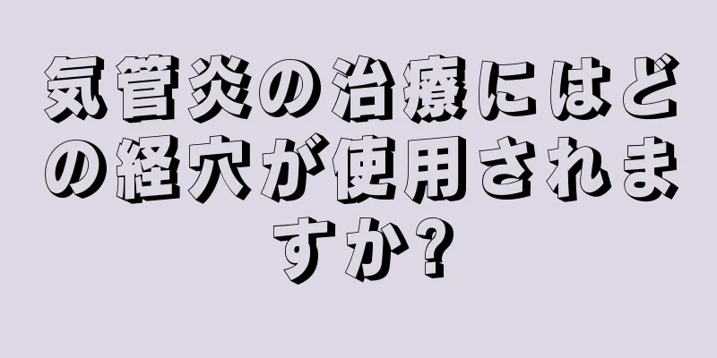 気管炎の治療にはどの経穴が使用されますか?