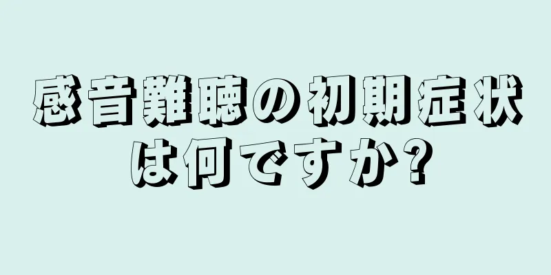 感音難聴の初期症状は何ですか?