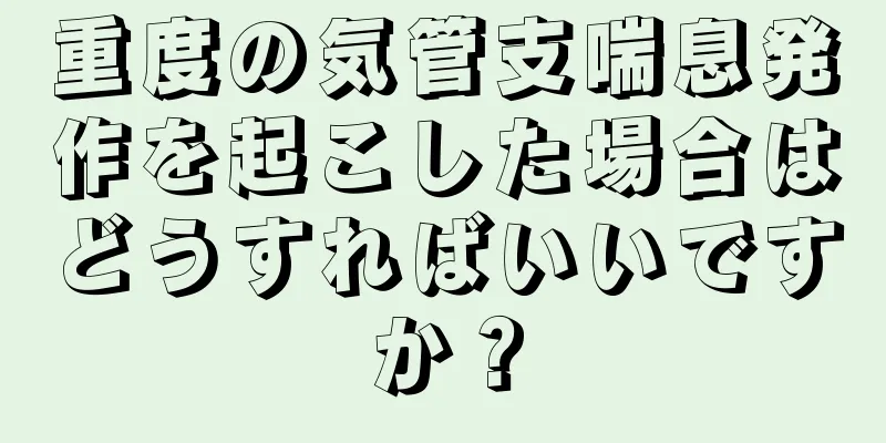 重度の気管支喘息発作を起こした場合はどうすればいいですか？