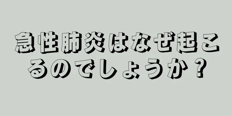 急性肺炎はなぜ起こるのでしょうか？