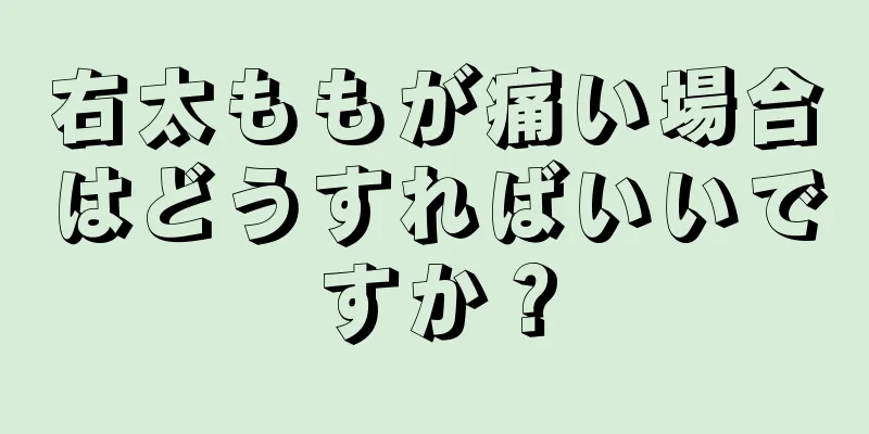 右太ももが痛い場合はどうすればいいですか？