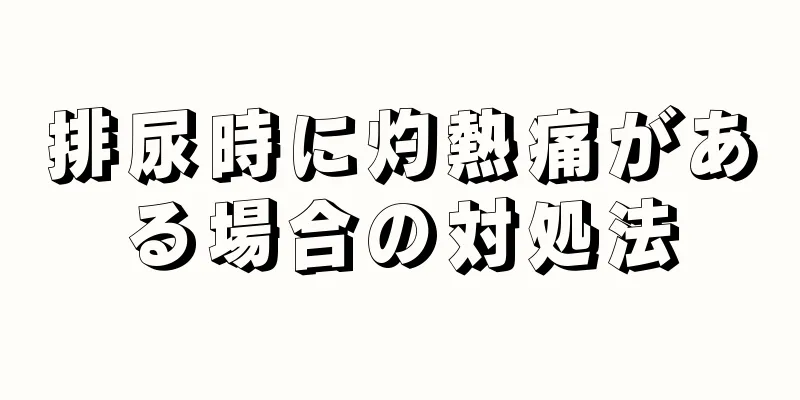 排尿時に灼熱痛がある場合の対処法