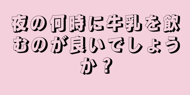 夜の何時に牛乳を飲むのが良いでしょうか？