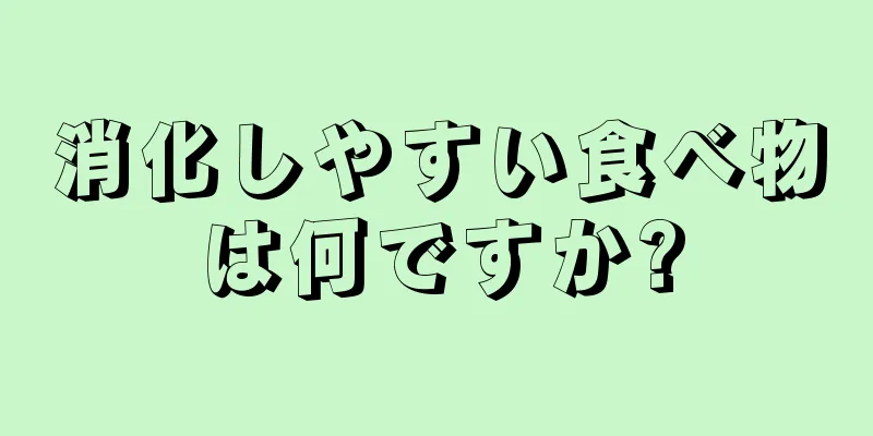 消化しやすい食べ物は何ですか?