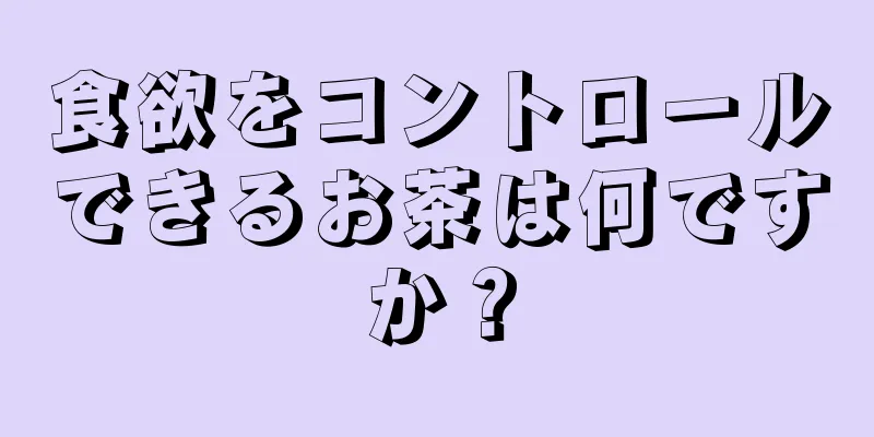 食欲をコントロールできるお茶は何ですか？