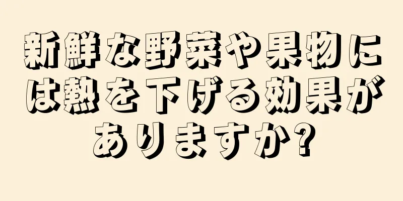 新鮮な野菜や果物には熱を下げる効果がありますか?