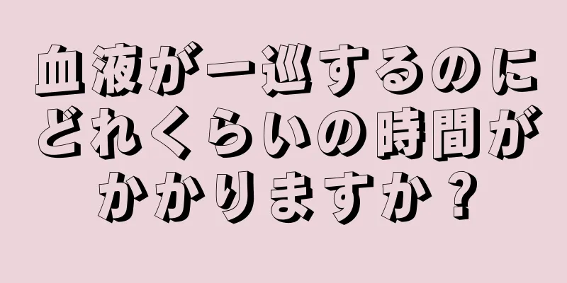 血液が一巡するのにどれくらいの時間がかかりますか？