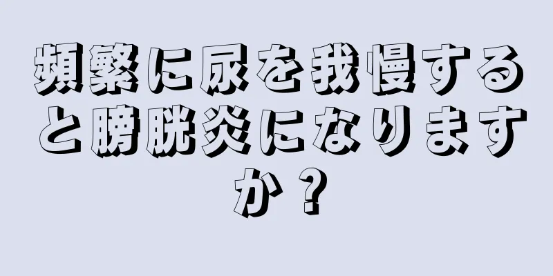 頻繁に尿を我慢すると膀胱炎になりますか？