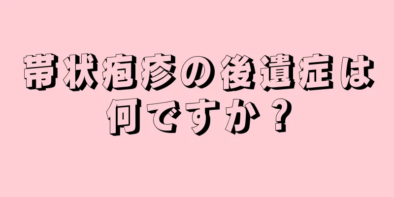 帯状疱疹の後遺症は何ですか？