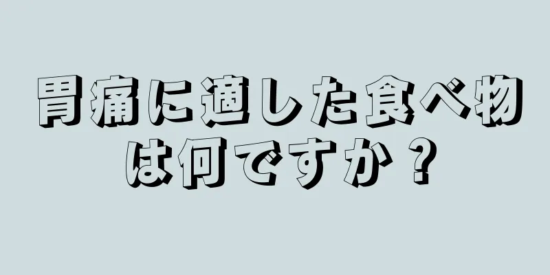 胃痛に適した食べ物は何ですか？