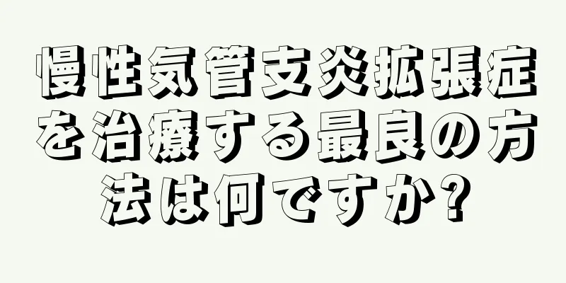 慢性気管支炎拡張症を治療する最良の方法は何ですか?