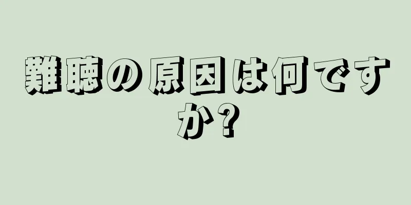 難聴の原因は何ですか?