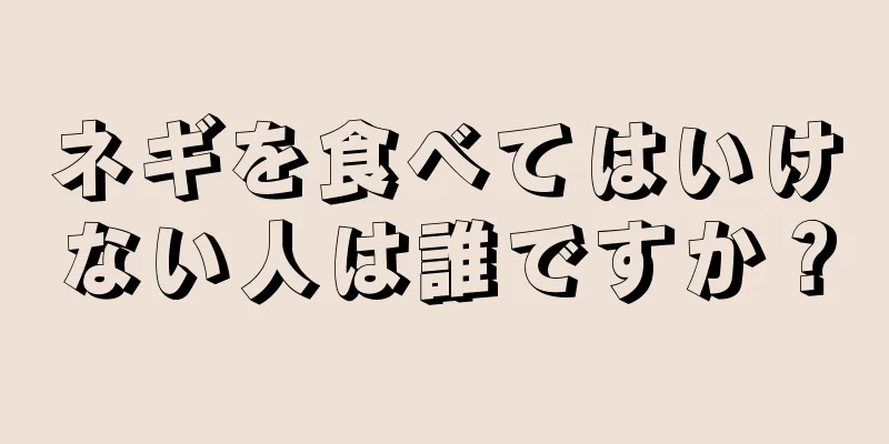 ネギを食べてはいけない人は誰ですか？