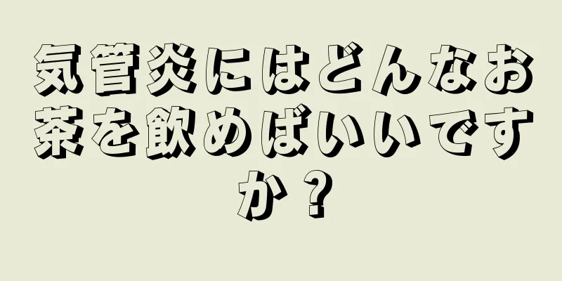 気管炎にはどんなお茶を飲めばいいですか？