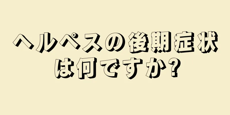 ヘルペスの後期症状は何ですか?