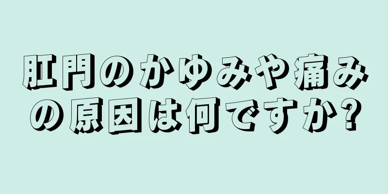 肛門のかゆみや痛みの原因は何ですか?