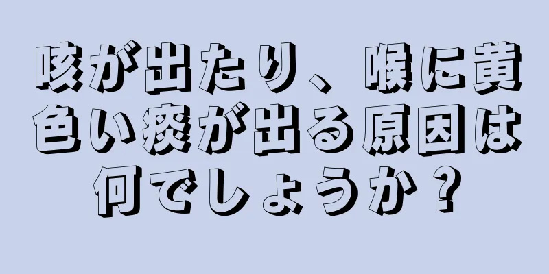 咳が出たり、喉に黄色い痰が出る原因は何でしょうか？