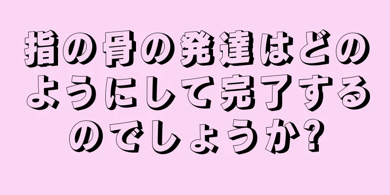 指の骨の発達はどのようにして完了するのでしょうか?