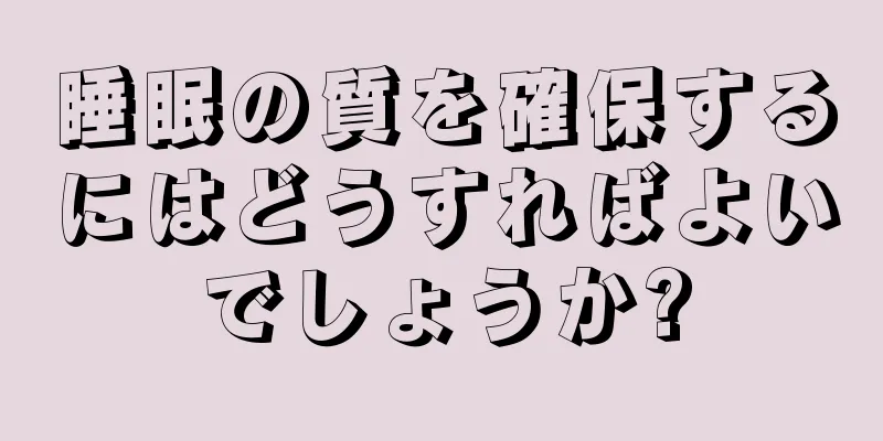 睡眠の質を確保するにはどうすればよいでしょうか?