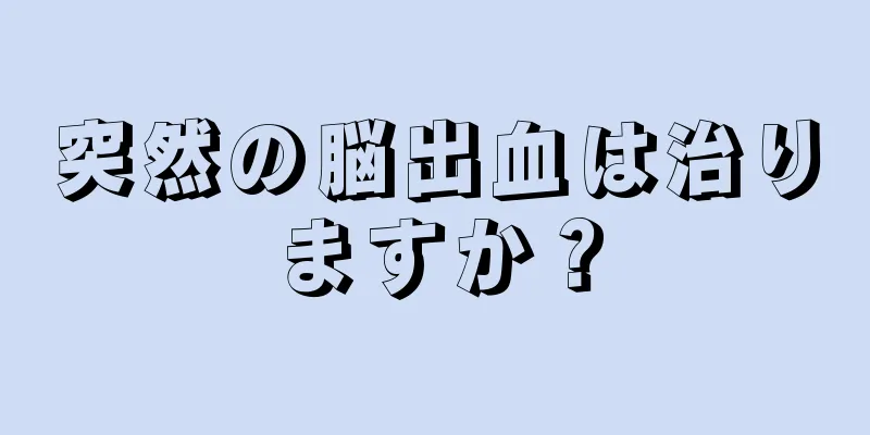 突然の脳出血は治りますか？