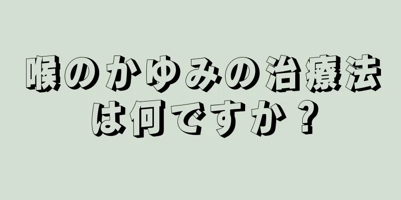 喉のかゆみの治療法は何ですか？