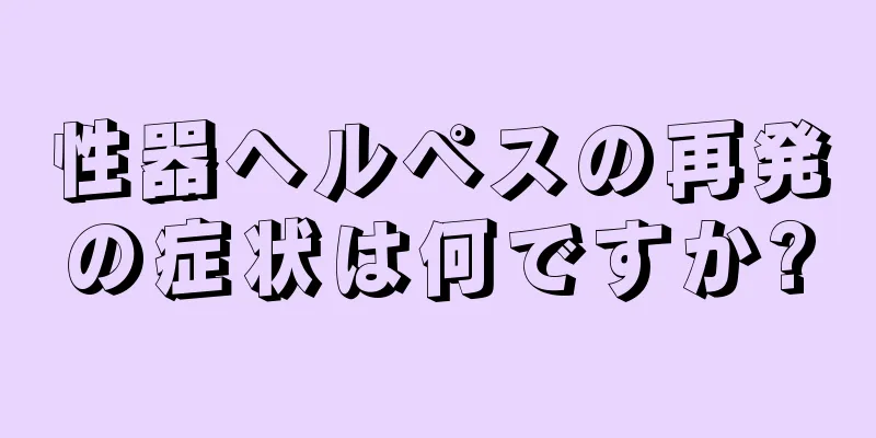 性器ヘルペスの再発の症状は何ですか?