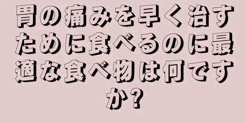 胃の痛みを早く治すために食べるのに最適な食べ物は何ですか?