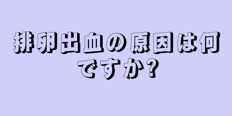 排卵出血の原因は何ですか?