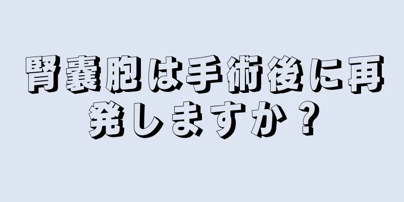 腎嚢胞は手術後に再発しますか？