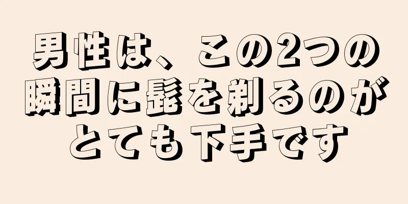 男性は、この2つの瞬間に髭を剃るのがとても下手です