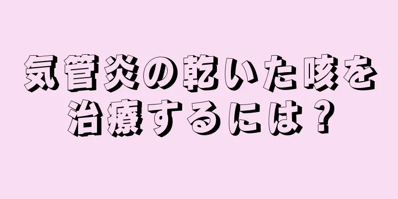 気管炎の乾いた咳を治療するには？