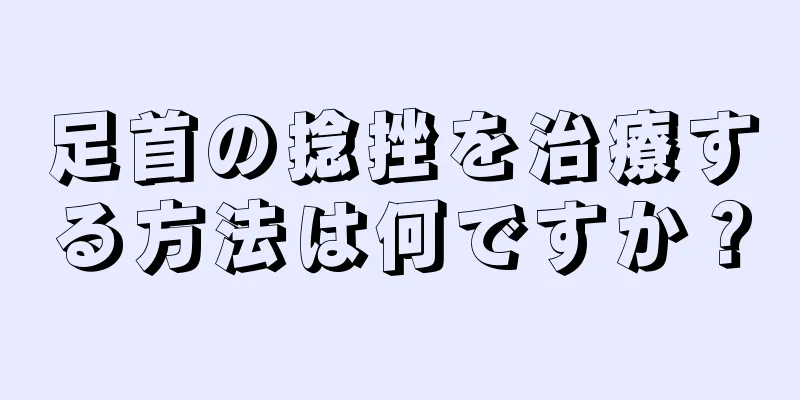 足首の捻挫を治療する方法は何ですか？