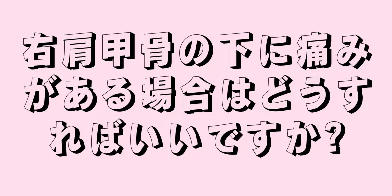 右肩甲骨の下に痛みがある場合はどうすればいいですか?