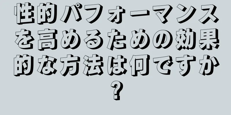 性的パフォーマンスを高めるための効果的な方法は何ですか?