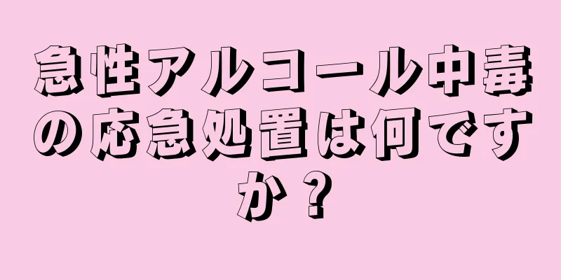 急性アルコール中毒の応急処置は何ですか？