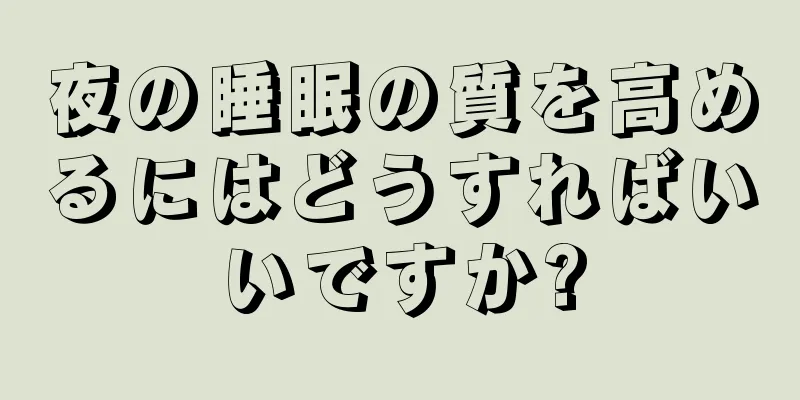 夜の睡眠の質を高めるにはどうすればいいですか?