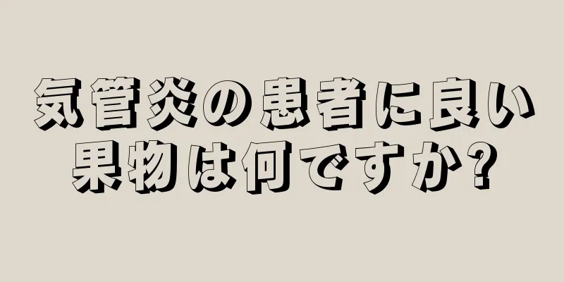 気管炎の患者に良い果物は何ですか?