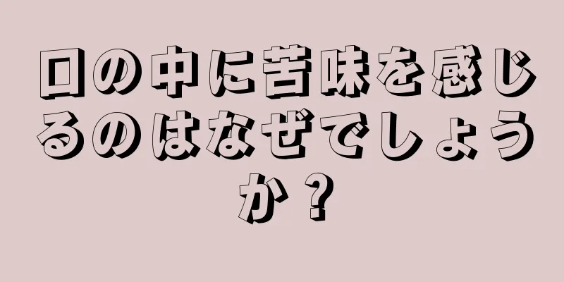 口の中に苦味を感じるのはなぜでしょうか？